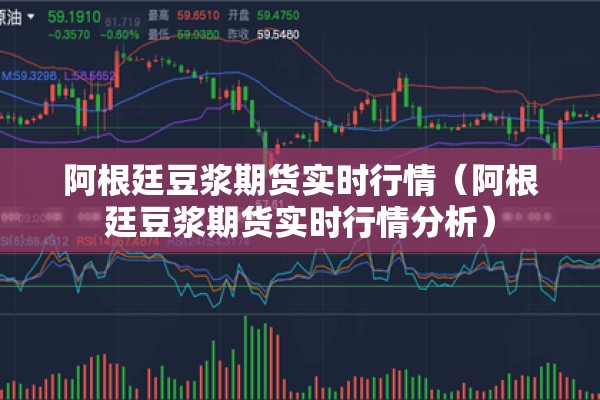 阿根廷豆浆期货实时行情（阿根廷豆浆期货实时行情分析）