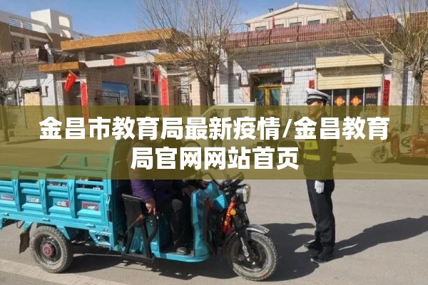 金昌市教育局最新疫情/金昌教育局官网网站首页