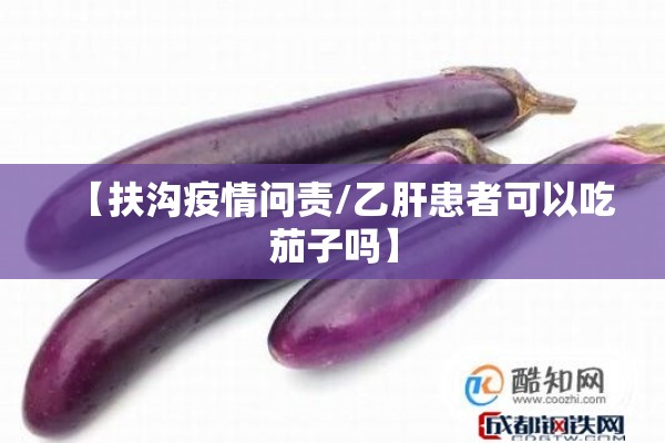 【扶沟疫情问责/乙肝患者可以吃茄子吗】 【扶沟疫情问责/乙肝患者可以吃茄子吗】