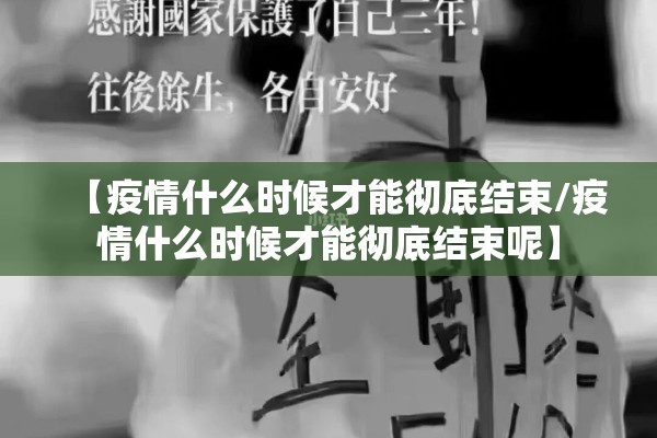 【疫情什么时候才能彻底结束/疫情什么时候才能彻底结束呢】 【疫情什么时候才能彻底结束/疫情什么时候才能彻底结束呢】