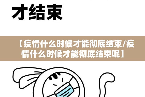 【疫情什么时候才能彻底结束/疫情什么时候才能彻底结束呢】 【疫情什么时候才能彻底结束/疫情什么时候才能彻底结束呢】