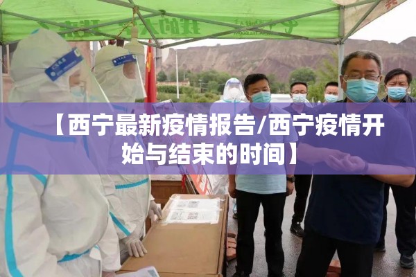 【西宁最新疫情报告/西宁疫情开始与结束的时间】 【西宁最新疫情报告/西宁疫情开始与结束的时间】