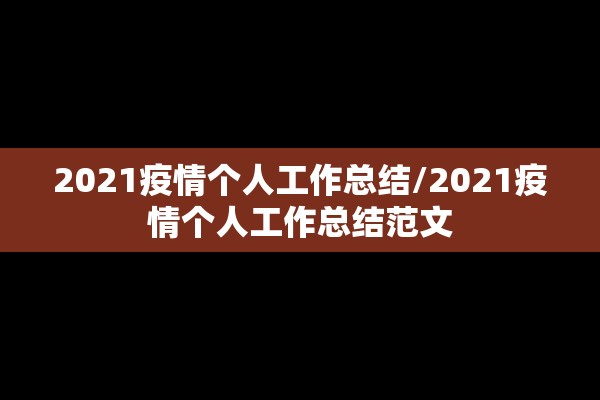 2021疫情个人工作总结/2021疫情个人工作总结范文 2021疫情个人工作总结/2021疫情个人工作总结范文