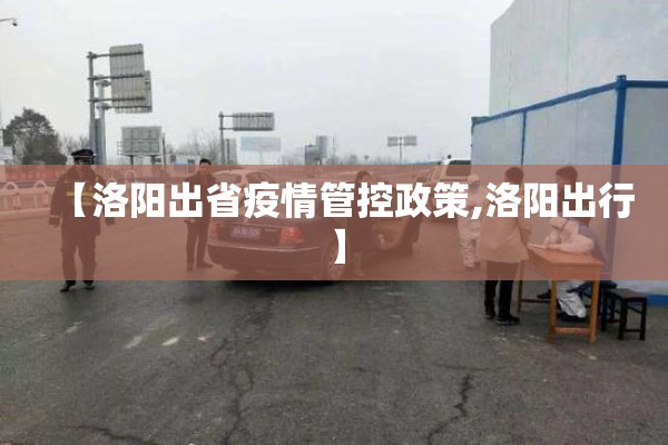【洛阳出省疫情管控政策,洛阳出行】