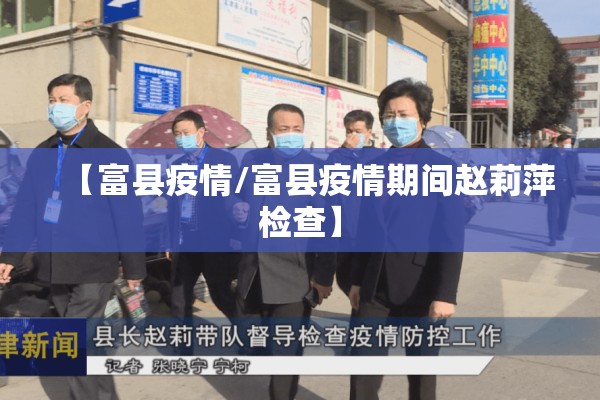 【富县疫情/富县疫情期间赵莉萍检查】