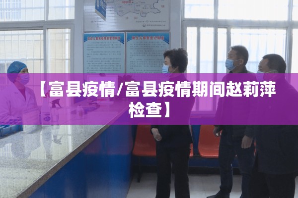 【富县疫情/富县疫情期间赵莉萍检查】