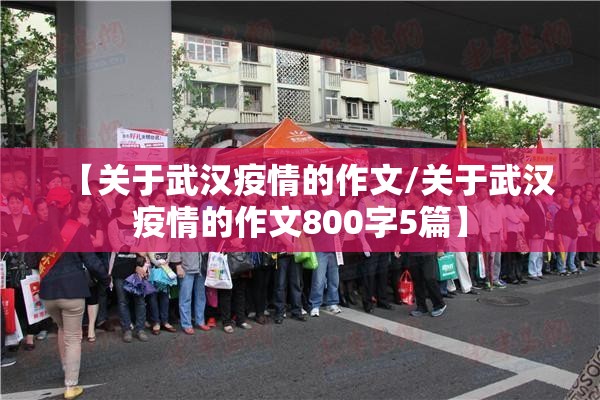 【关于武汉疫情的作文/关于武汉疫情的作文800字5篇】 【关于武汉疫情的作文/关于武汉疫情的作文800字5篇】