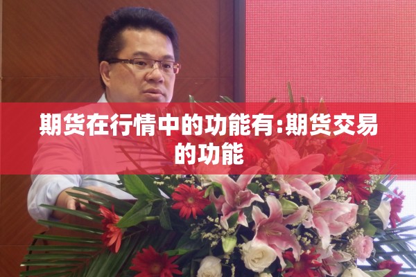 期货在行情中的功能有:期货交易的功能 期货在行情中的功能有:期货交易的功能