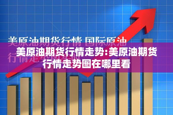 美原油期货行情走势:美原油期货行情走势图在哪里看 美原油期货行情走势:美原油期货行情走势图在哪里看