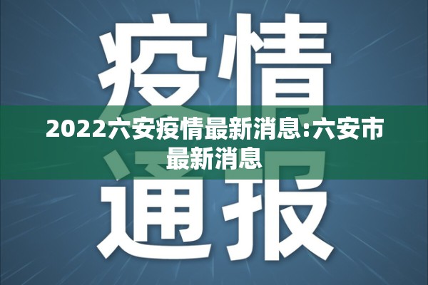 2022六安疫情最新消息:六安市最新消息 2022六安疫情最新消息:六安市最新消息