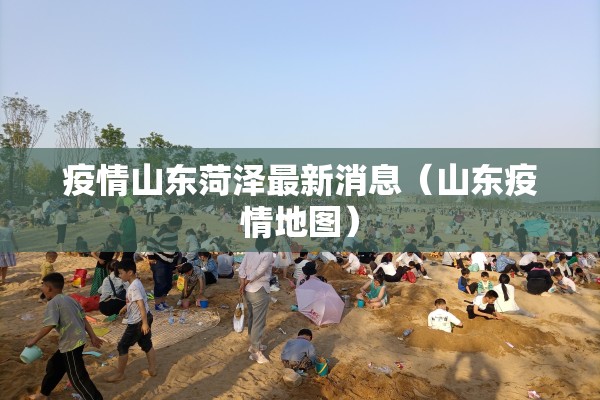 疫情山东菏泽最新消息(山东疫情地图) 疫情山东菏泽最新消息(山东疫情地图)