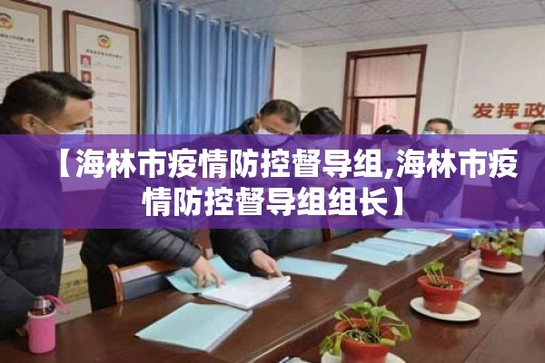 【海林市疫情防控督导组,海林市疫情防控督导组组长】 【海林市疫情防控督导组,海林市疫情防控督导组组长】