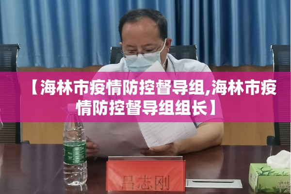 【海林市疫情防控督导组,海林市疫情防控督导组组长】 【海林市疫情防控督导组,海林市疫情防控督导组组长】