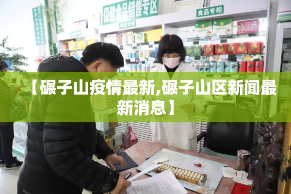 【碾子山疫情最新,碾子山区新闻最新消息】 【碾子山疫情最新,碾子山区新闻最新消息】