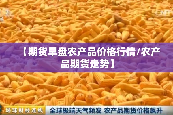【期货早盘农产品价格行情/农产品期货走势】