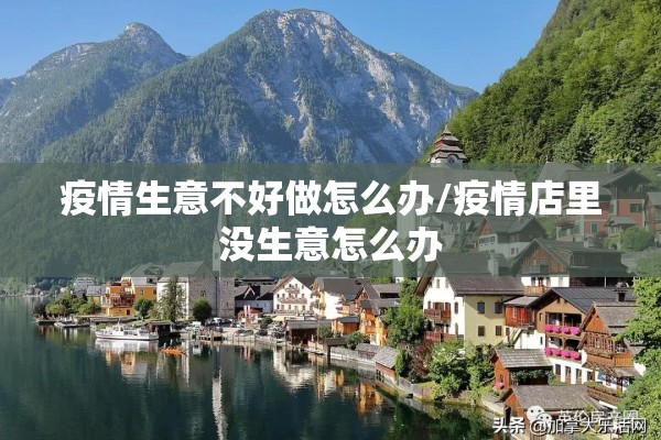 疫情生意不好做怎么办/疫情店里没生意怎么办