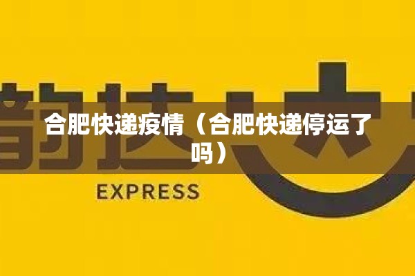 合肥快递疫情（合肥快递停运了吗）