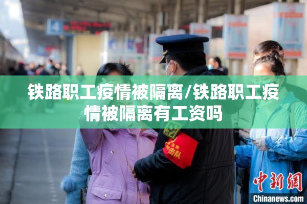 铁路职工疫情被隔离/铁路职工疫情被隔离有工资吗