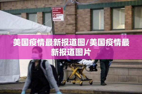 美国疫情最新报道图/美国疫情最新报道图片 美国疫情最新报道图/美国疫情最新报道图片