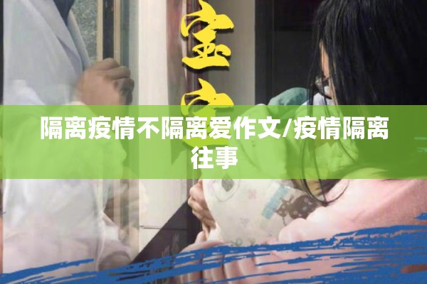 隔离疫情不隔离爱作文/疫情隔离往事 隔离疫情不隔离爱作文/疫情隔离往事