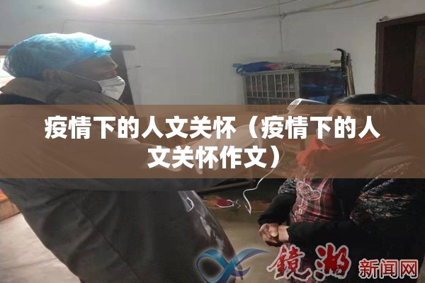 疫情下的人文关怀(疫情下的人文关怀作文) 疫情下的人文关怀(疫情下的人文关怀作文)