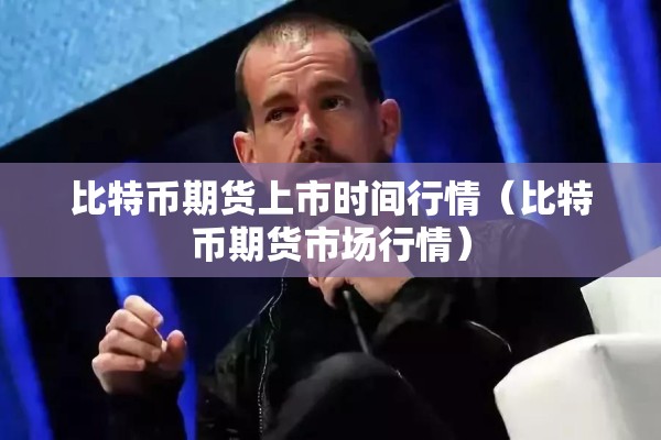 比特币期货上市时间行情（比特币期货市场行情）