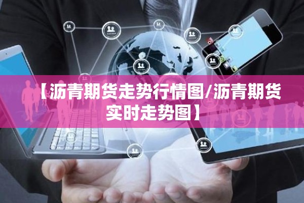 【沥青期货走势行情图/沥青期货实时走势图】 【沥青期货走势行情图/沥青期货实时走势图】