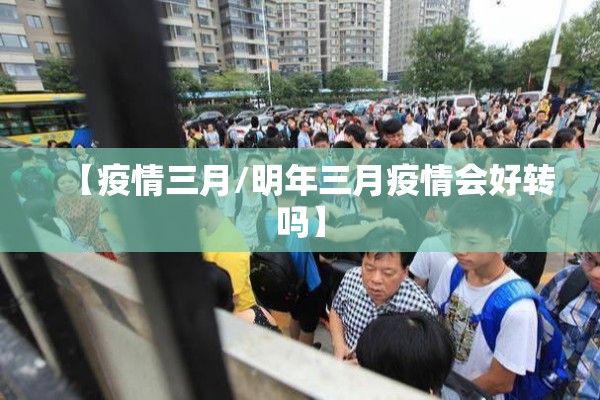 【疫情三月/明年三月疫情会好转吗】 【疫情三月/明年三月疫情会好转吗】