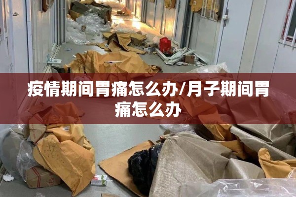 疫情期间胃痛怎么办/月子期间胃痛怎么办