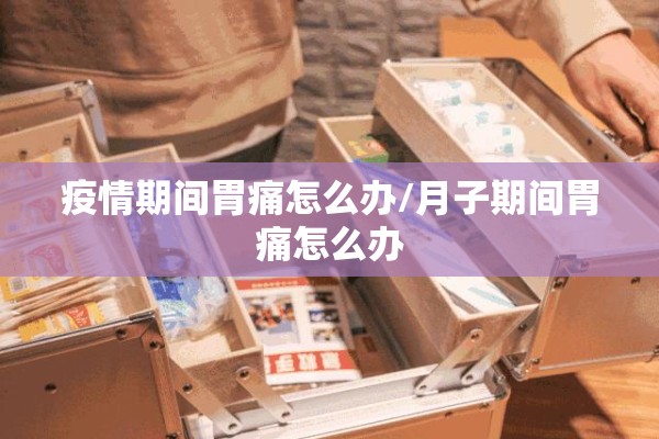 疫情期间胃痛怎么办/月子期间胃痛怎么办