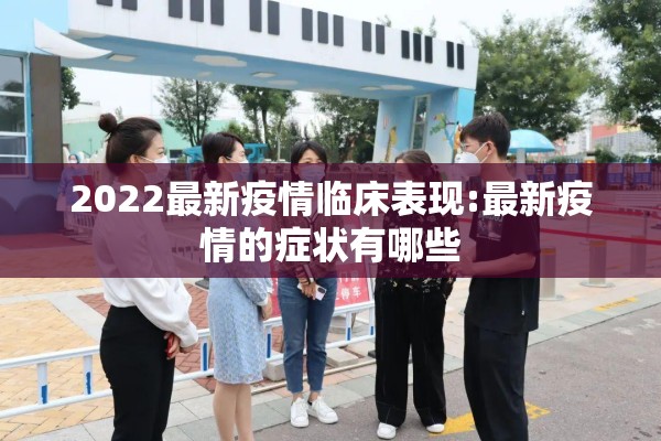 2022最新疫情临床表现:最新疫情的症状有哪些 2022最新疫情临床表现:最新疫情的症状有哪些