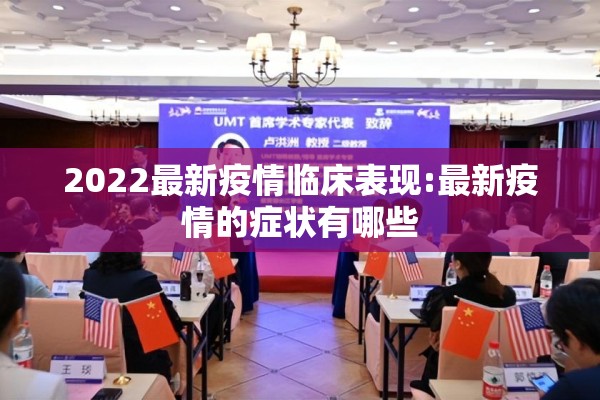 2022最新疫情临床表现:最新疫情的症状有哪些 2022最新疫情临床表现:最新疫情的症状有哪些