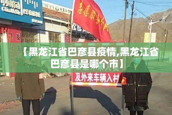 【黑龙江省巴彦县疫情,黑龙江省巴彦县是哪个市】 【黑龙江省巴彦县疫情,黑龙江省巴彦县是哪个市】