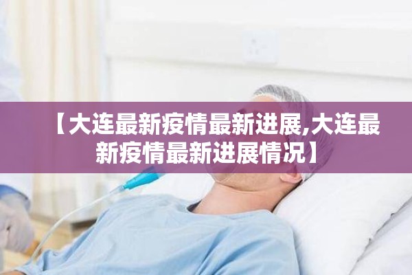 【大连最新疫情最新进展,大连最新疫情最新进展情况】 【大连最新疫情最新进展,大连最新疫情最新进展情况】