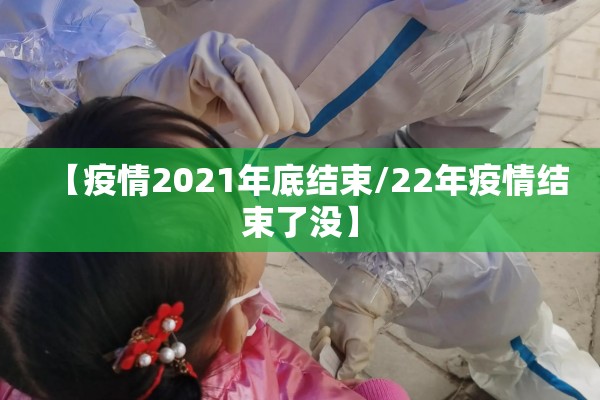 【疫情2021年底结束/22年疫情结束了没】 【疫情2021年底结束/22年疫情结束了没】