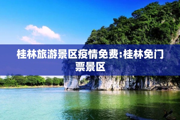 桂林旅游景区疫情免费:桂林免门票景区