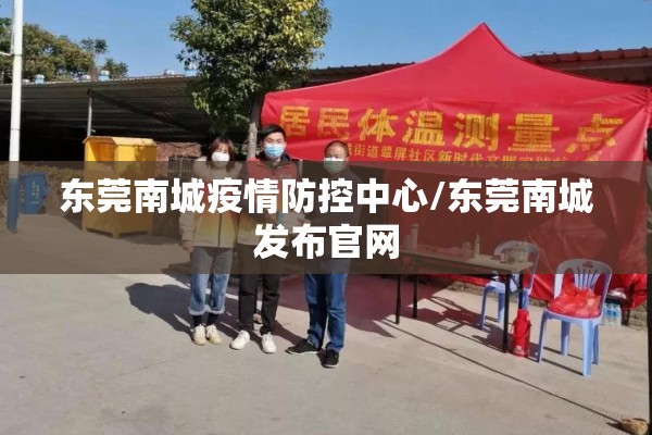东莞南城疫情防控中心/东莞南城发布官网 东莞南城疫情防控中心/东莞南城发布官网