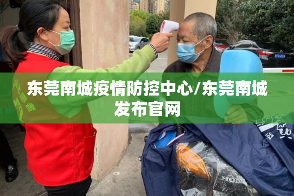 东莞南城疫情防控中心/东莞南城发布官网 东莞南城疫情防控中心/东莞南城发布官网