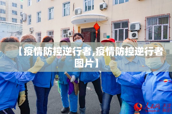 【疫情防控逆行者,疫情防控逆行者图片】 【疫情防控逆行者,疫情防控逆行者图片】