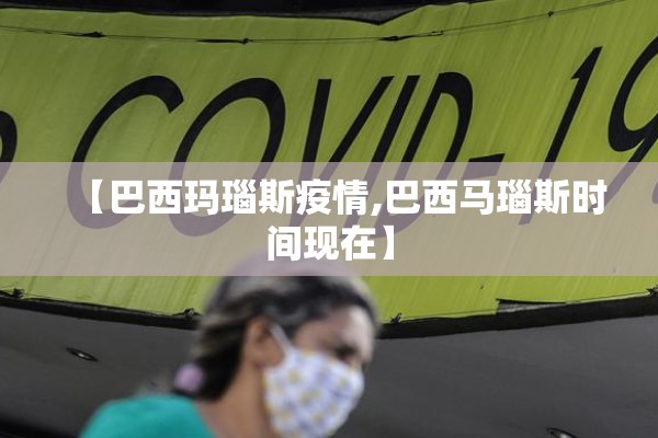 【巴西玛瑙斯疫情,巴西马瑙斯时间现在】 【巴西玛瑙斯疫情,巴西马瑙斯时间现在】