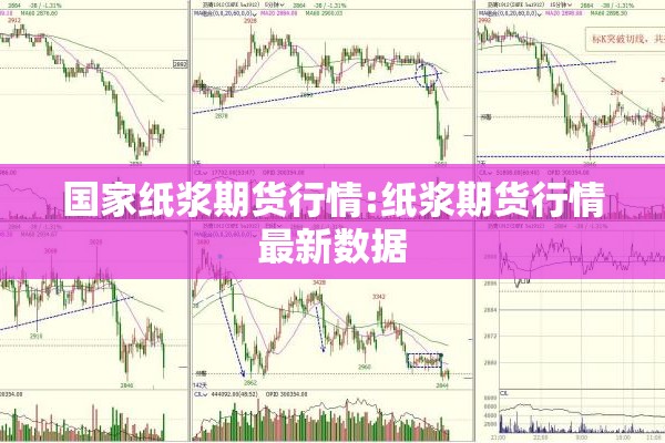 国家纸浆期货行情:纸浆期货行情最新数据 国家纸浆期货行情:纸浆期货行情最新数据