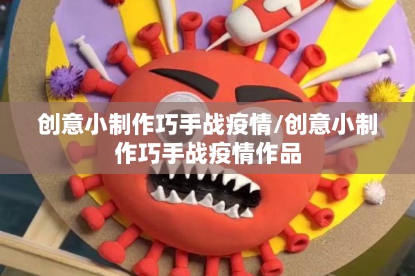 创意小制作巧手战疫情/创意小制作巧手战疫情作品 创意小制作巧手战疫情/创意小制作巧手战疫情作品