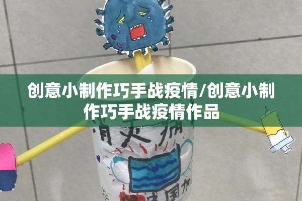创意小制作巧手战疫情/创意小制作巧手战疫情作品 创意小制作巧手战疫情/创意小制作巧手战疫情作品