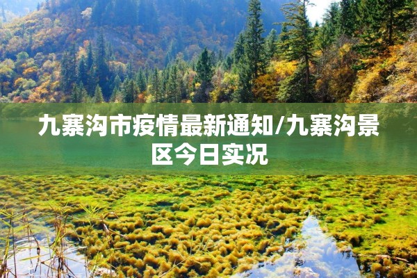 九寨沟市疫情最新通知/九寨沟景区今日实况 九寨沟市疫情最新通知/九寨沟景区今日实况