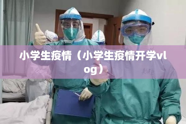 小学生疫情(小学生疫情开学vlog) 小学生疫情(小学生疫情开学vlog)