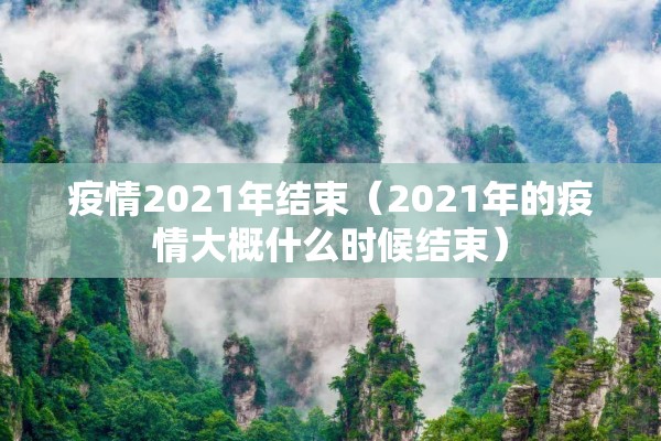 疫情2021年结束(2021年的疫情大概什么时候结束) 疫情2021年结束(2021年的疫情大概什么时候结束)