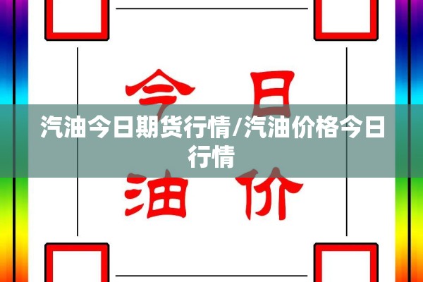 汽油今日期货行情/汽油价格今日行情 汽油今日期货行情/汽油价格今日行情