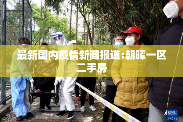 最新国内疫情新闻报道:朝晖一区二手房 最新国内疫情新闻报道:朝晖一区二手房