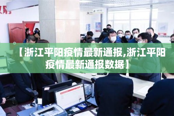 【浙江平阳疫情最新通报,浙江平阳疫情最新通报数据】 【浙江平阳疫情最新通报,浙江平阳疫情最新通报数据】