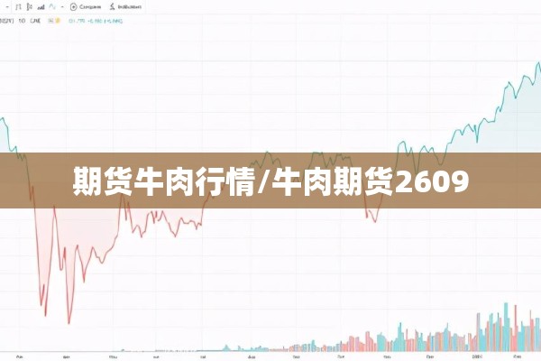 期货牛肉行情/牛肉期货2609 期货牛肉行情/牛肉期货2609